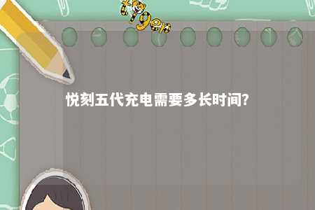 悦刻五代充电需要多长时间	？ 